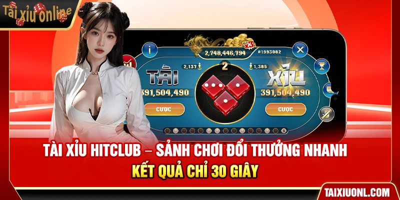 Tài Xỉu HitClub – Sảnh Chơi Đổi Thưởng Nhanh Kết Quả Chỉ 30 Giây